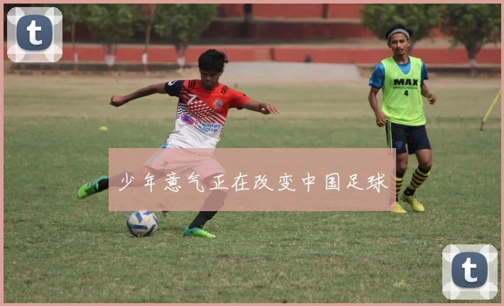 少年意气正在改变中国足球